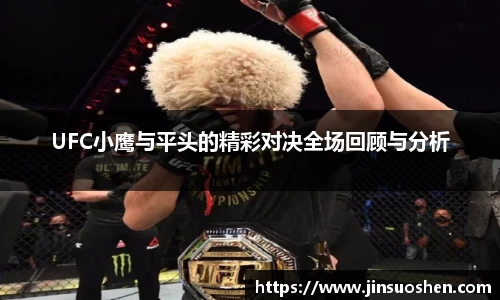 UFC小鹰与平头的精彩对决全场回顾与分析