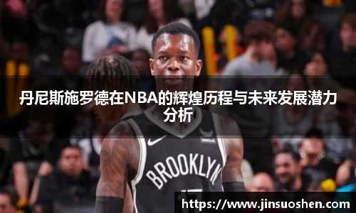 丹尼斯施罗德在NBA的辉煌历程与未来发展潜力分析