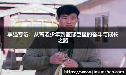 李强专访:从青涩少年到篮球巨星的奋斗与成长之路